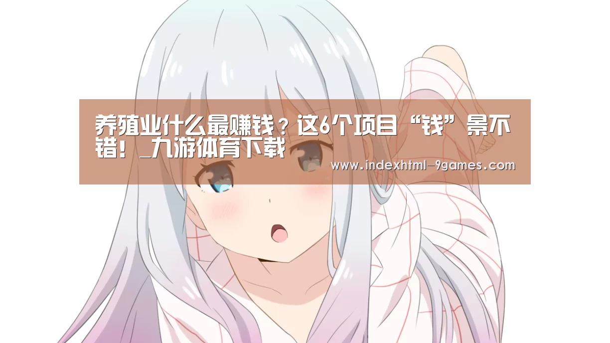 养殖业什么最赚钱？这6个项目“钱”景不错！_九游体育下载