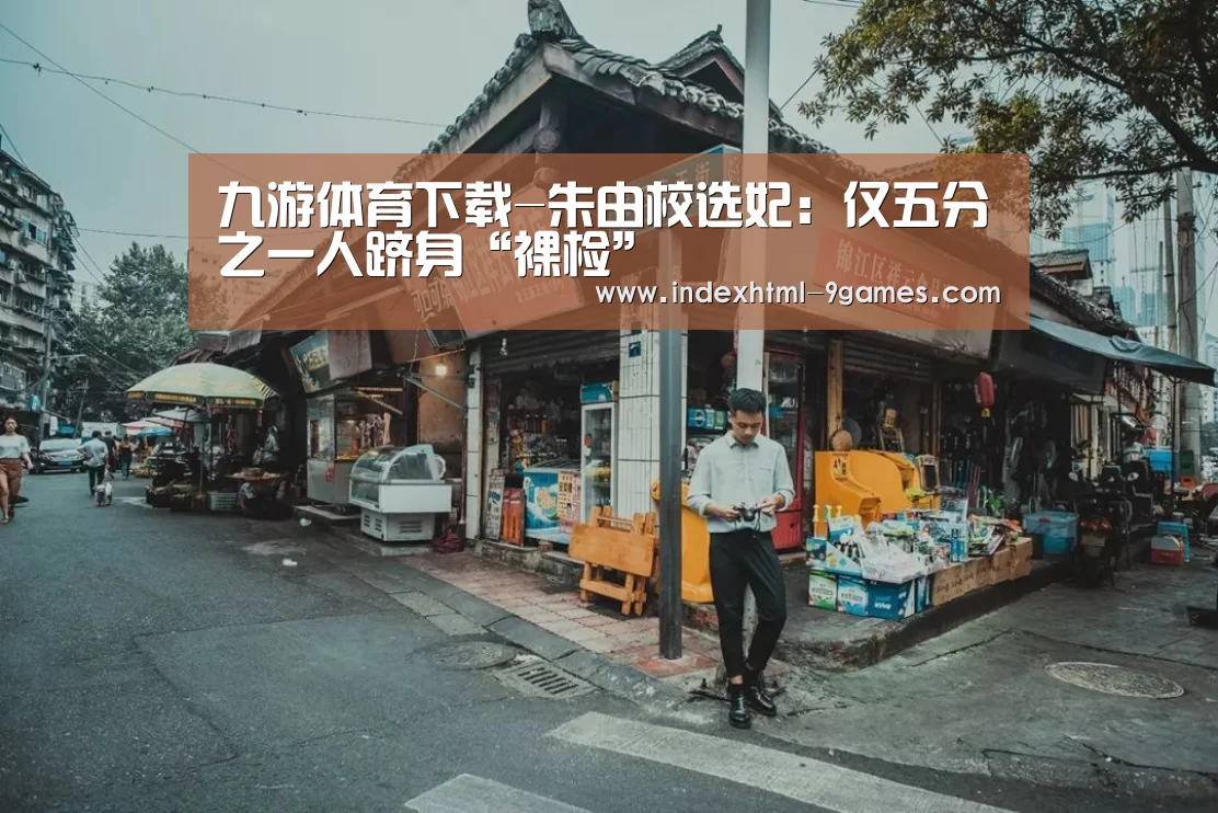 九游体育下载-朱由校选妃：仅五分之一人跻身“裸检”