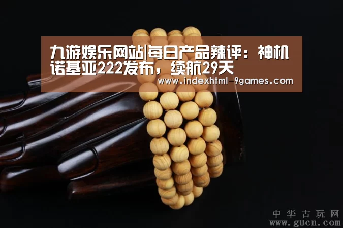 九游娱乐网站|每日产品辣评:神机诺基亚222发布,续航29天(图3) 九游体育下载